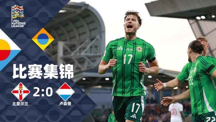 2024年09月06日 欧国联-麦克奈破门巴拉德建功 北爱尔兰2-0轻取卢森堡